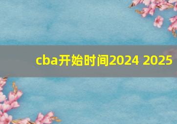 cba开始时间2024 2025